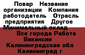 Повар › Название организации ­ Компания-работодатель › Отрасль предприятия ­ Другое › Минимальный оклад ­ 10 000 - Все города Работа » Вакансии   . Калининградская обл.,Калининград г.